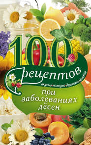 100 рецептов при заболеваниях десен. Вкусно, полезно, душевно, целебно