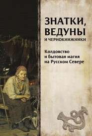 Знатки, ведуны и чернокнижники. Колдовство и бытовая магия на Русском Севере