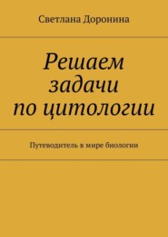 Решаем задачи по цитологии. Путеводитель в мире биологии