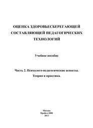 Оценка здоровьесберегающей составляющей педагогических технологий. Часть 2. Психолого-педагогические аспекты. Теория и практика