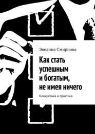 Как стать успешным и богатым, не имея ничего. Конкретика и практика