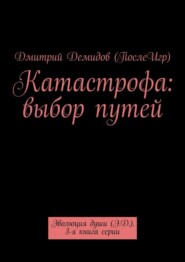 Катастрофа: выбор путей. Эволюция души (Э.Д.). 3-я книга серии