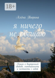 Я ничего не обещаю. Книга о внутренней свободе, спонтанности и честности с собой