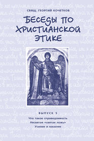 Беседы по христианской этике. Выпуск 5: Что такое справедливость. Несвятая ложь. Усилие и насилие