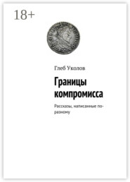 Границы компромисса. Рассказы, написанные по-разному