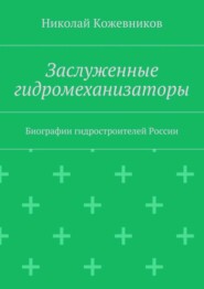 Заслуженные гидромеханизаторы. Биографии гидростроителей России