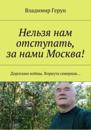 Нельзя нам отступать, за нами Москва! Дорогами войны. Воркута северная…