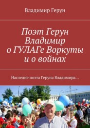 Поэт Герун Владимир о ГУЛАГе Воркуты и о войнах. Наследие поэта Геруна Владимира…