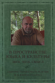 В пространстве языка и культуры. Звук, знак, смысл. Сборник статей в честь 70-летия В. А. Виноградова