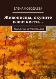 Живописцы, окуните ваши кисти… Творческая автобиография