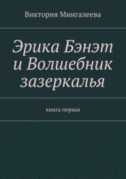 Эрика Бэнэт и волшебник зазеркалья. Книга первая