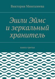 Эшли Эймс и зеркальный хранитель. Книга третья