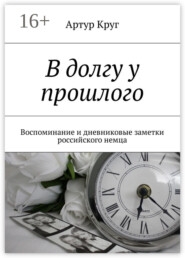 В долгу у прошлого. Воспоминание и дневниковые заметки российского немца