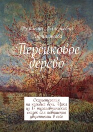 Персиковое дерево. Сказкотерапия на каждый день. Цикл из 23 терапевтических сказок для повышения уверенности в себе