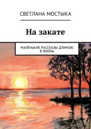 На закате. Маленькие рассказы длиною в жизнь