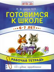 Готовимся к школе. 6–7 лет. Рабочая тетрадь