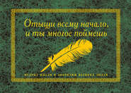 Отыщи всему начало, и ты многое поймешь. Мудрые мысли и афоризмы великих людей