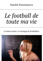 Le football de toute ma vie. Le baiser aérien. Le mariage du footballeur