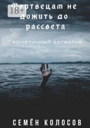 Мертвецам не дожить до рассвета. Герметичный детектив