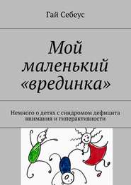 Мой маленький «врединка». Немного о детях с синдромом дефицита внимания и гиперактивности