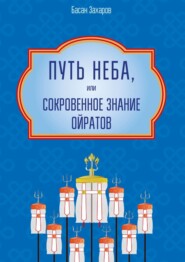 Путь Неба, или Сокровенное знание ойратов. Орчлңгин йосн, өөрдин заң – закон Вселенной – мировоззрение ойратов