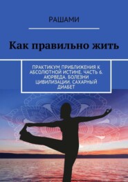 Как правильно жить. Практикум приближения к абсолютной истине. Часть 6. Аюрведа. Болезни цивилизации. Сахарный диабет