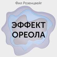 Эффект ореола… и другие восемь иллюзий, вводящие менеджеров в заблуждение