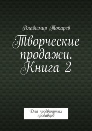 Творческие продажи. Книга 2. Для продвинутых продавцов