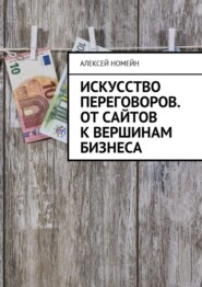 Искусство переговоров. От сайтов к вершинам бизнеса