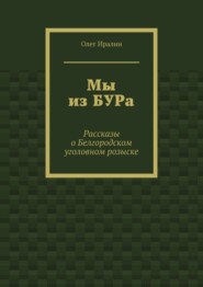 Мы из БУРа. Рассказы о Белгородском уголовном розыске