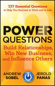 Power Questions. Build Relationships, Win New Business, and Influence Others