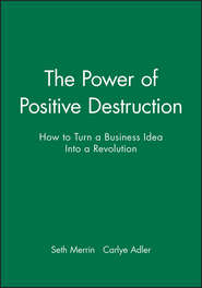 The Power of Positive Destruction. How to Turn a Business Idea Into a Revolution