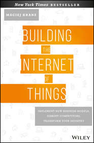 Building the Internet of Things. Implement New Business Models, Disrupt Competitors, Transform Your Industry