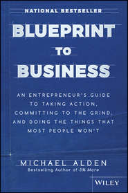 Blueprint to Business. An Entrepreneur's Guide to Taking Action, Committing to the Grind, And Doing the Things That Most People Won't