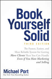 Book Yourself Solid. The Fastest, Easiest, and Most Reliable System for Getting More Clients Than You Can Handle Even if You Hate Marketing and Selling