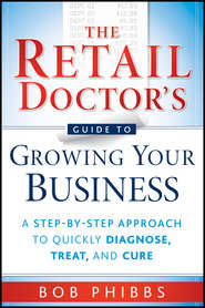 The Retail Doctor's Guide to Growing Your Business. A Step-by-Step Approach to Quickly Diagnose, Treat, and Cure