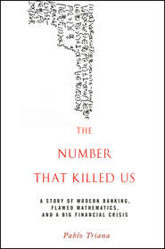 The Number That Killed Us. A Story of Modern Banking, Flawed Mathematics, and a Big Financial Crisis