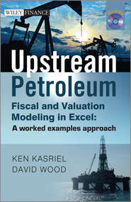 Upstream Petroleum Fiscal and Valuation Modeling in Excel. A Worked Examples Approach