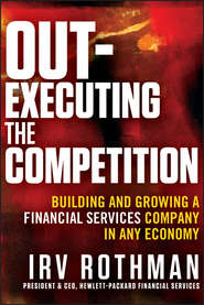 Out-Executing the Competition. Building and Growing a Financial Services Company in Any Economy