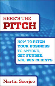 Here's the Pitch. How to Pitch Your Business to Anyone, Get Funded, and Win Clients