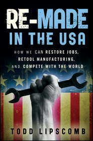 Re-Made in the USA. How We Can Restore Jobs, Retool Manufacturing, and Compete With the World