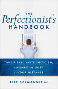 The Perfectionist's Handbook. Take Risks, Invite Criticism, and Make the Most of Your Mistakes