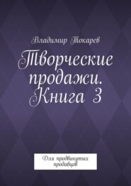 Творческие продажи. Книга 3. Для продвинутых продавцов