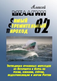 Самый Стремительный Пароход – 82. Экспедиция отчаянных мореходов из Петербурга в Керчь по рекам, каналам, озёрам, водохранилищам и морям России