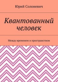 Квантованный человек. Между временем и пространством