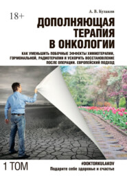 Дополняющая терапия в онкологии. ТОМ 1. Как уменьшить побочные эффекты химиотерапии, гормональной, радиотерапии и ускорить восстановление после операции. Европейский подход