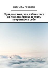 Правда о том, как избавиться от любого страха и стать увереннее в себе