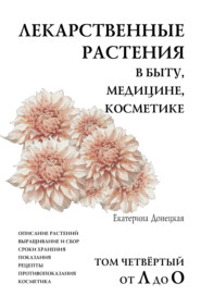 Лекарственные растения в быту, медицине, косметике. Описание растений, выращивание и сбор, сроки хранения, показания, рецепты, противопоказания, косметика. Том 4, от Л до О