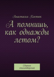 А помнишь, как однажды летом? Сборник стихотворений