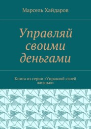 Управляй своими деньгами. Книга из серии «Управляй своей жизнью»